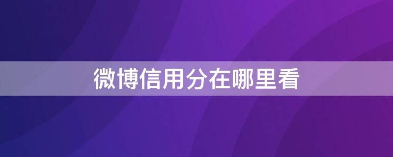 微博信用分在哪里看（微博信用分怎么提升）