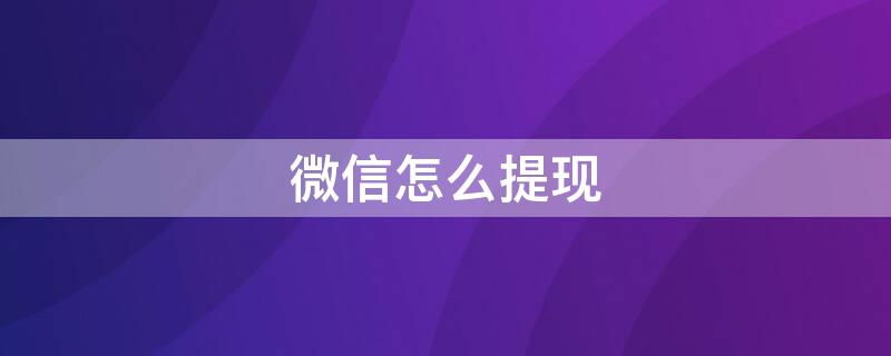 微信怎么提现 微信怎么提现到银行卡