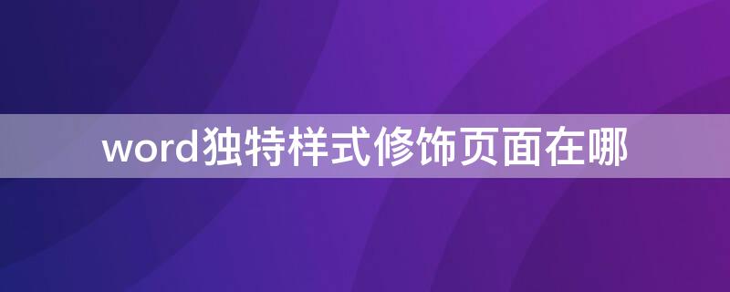 word独特样式修饰页面在哪 word独特样式修饰页面在哪找