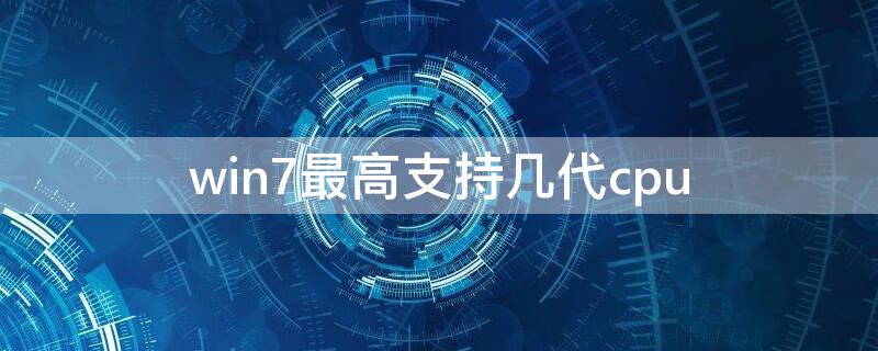 win7最高支持几代cpu win7最高支持几代cpu核显