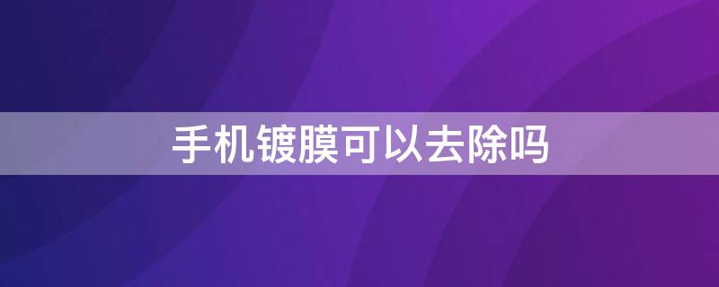 手机镀膜可以去除吗 手机镀膜怎么去除后可以在贴膜吗