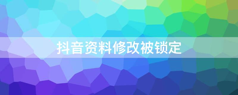 抖音资料修改被锁定 抖音资料修改被锁定,请在锁定时间结束后重试