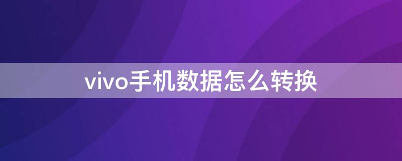 vivo手机数据怎么转换 vivo手机怎样转换数据