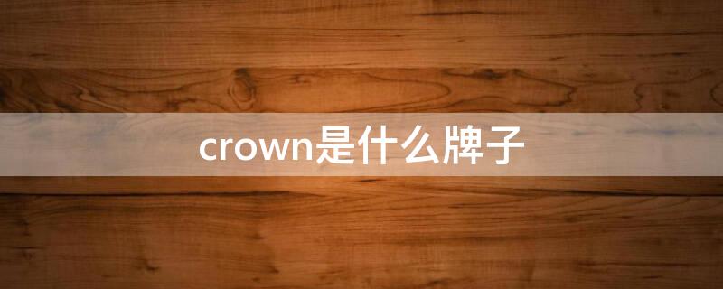 crown是什么牌子 crown是什么牌子鞋子