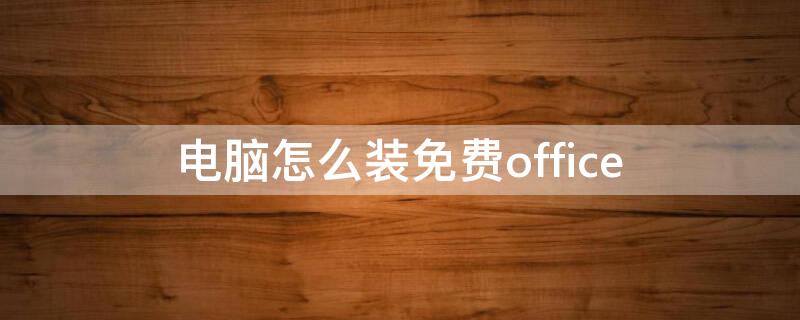 电脑怎么装免费office 电脑怎么装免费office且激活