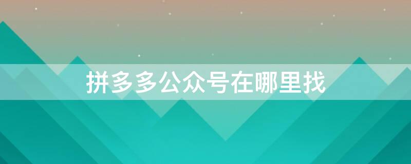 拼多多公众号在哪里找 拼多多官方微信公众号