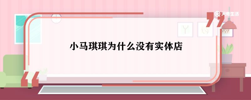 小马琪琪为什么没有实体店 小马琪琪有实体店吗