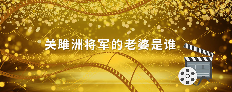 关雎洲将军的老婆是谁  战将关雎洲是谁演的