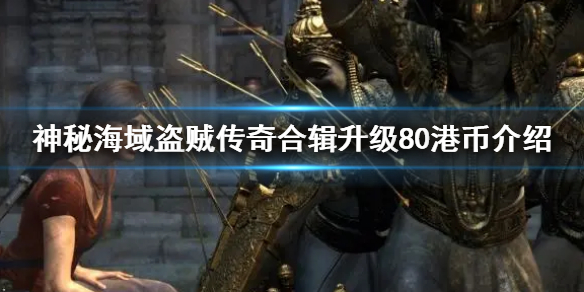 神秘海域盗贼传奇合辑升级80港币介绍（盗贼之海怎么获得传奇海盗）