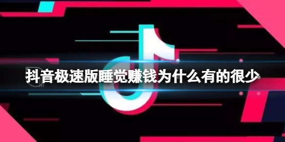 抖音极速版睡觉赚钱为什么有的很少 为什么我抖音极速版没有睡觉赚钱