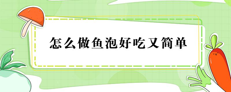 怎么做鱼泡好吃又简单 鱼泡怎么做才好吃又简单