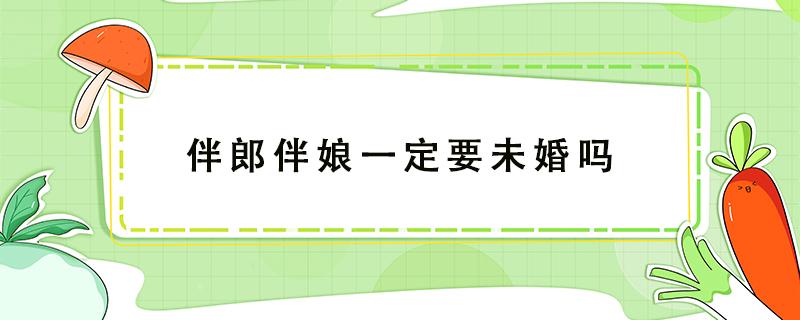 伴郎伴娘一定要未婚吗