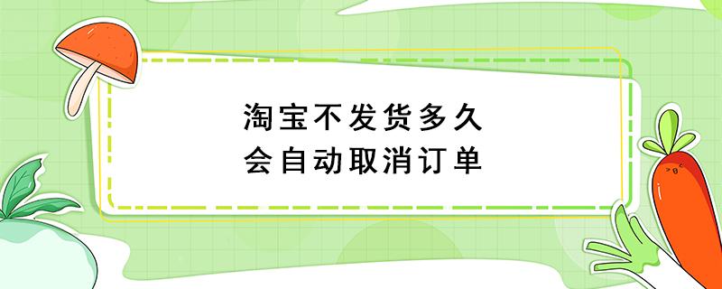 淘宝不发货多久会自动取消订单 商家违约不发货三倍赔偿