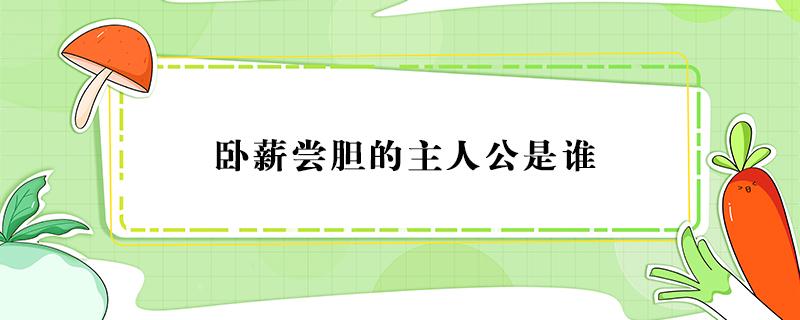 卧薪尝胆的主人公是谁（卧薪尝胆的主人公是谁叫什么名字）