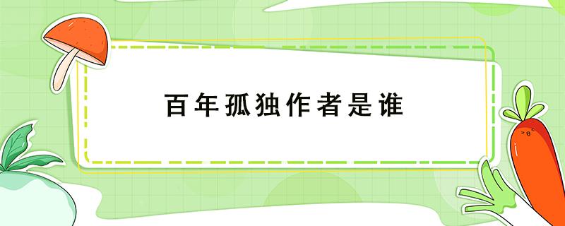 百年孤独作者是谁 百年孤独作者是谁使他成为作家