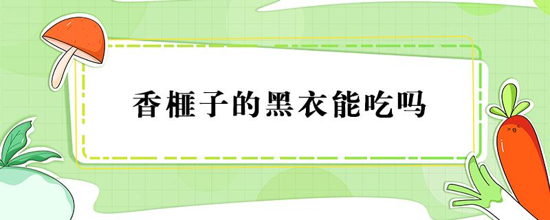 香榧子的黑衣能吃吗 香榧子水果应该怎么吃?它黑衣可以吃吗?