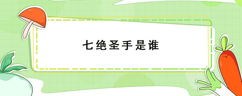 七绝圣手是谁 七圣绝手七绝圣手是谁