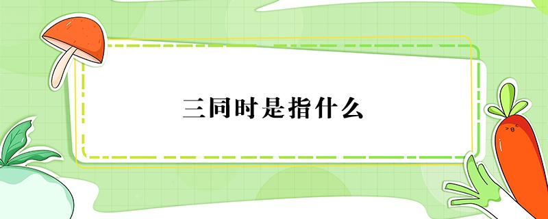 三同时是指什么 三同是指什么