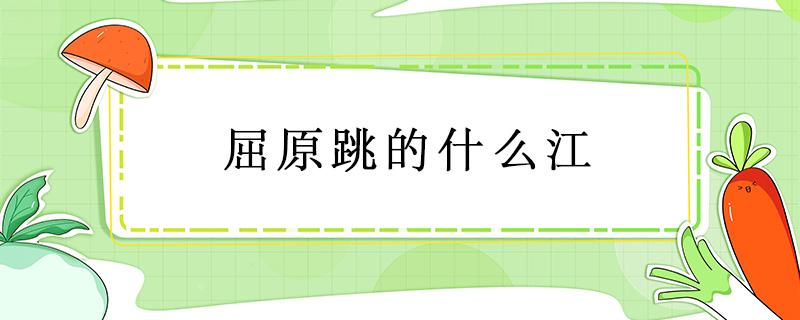 屈原跳的什么江 汨罗江读音屈原跳的什么江