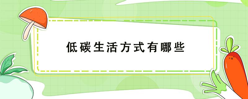 低碳生活方式有哪些（低碳生活方式有哪些衣食住行）