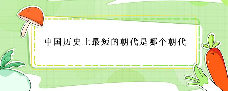 中国历史上最短的朝代是哪个朝代（中国最短的朝代是哪个朝代?）