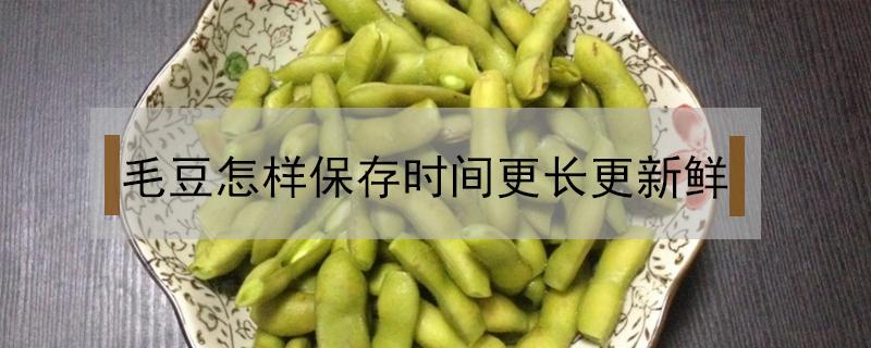 毛豆怎样保存时间更长更新鲜 新鲜毛豆怎样保存更久