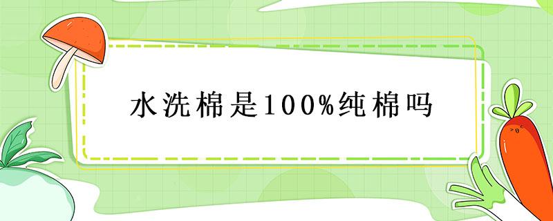 水洗棉是100%纯棉吗