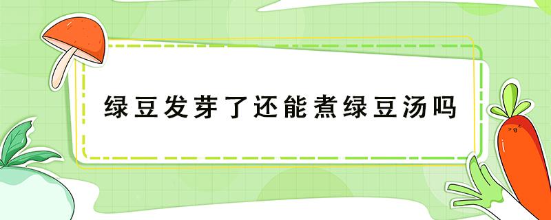 绿豆发芽了还能煮绿豆汤吗（绿豆发芽了还可以煮汤吗）