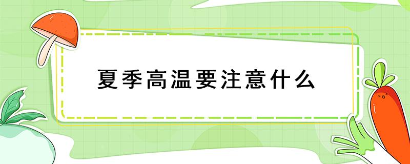 夏季高温要注意什么 请说说夏季高温时应该注意什么