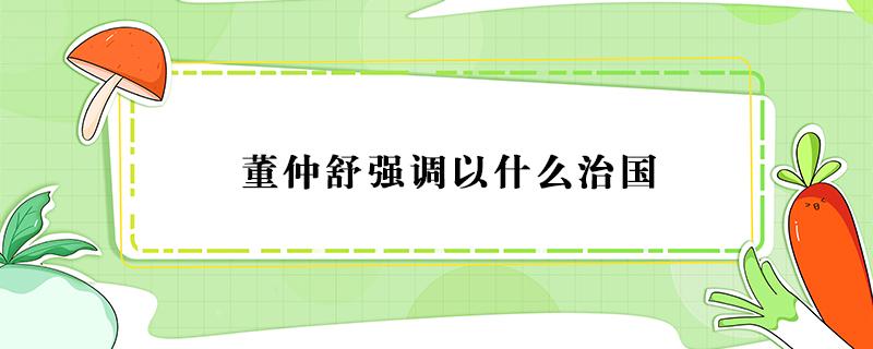 董仲舒强调以什么治国 君王治理国家董仲舒强调以什么治国