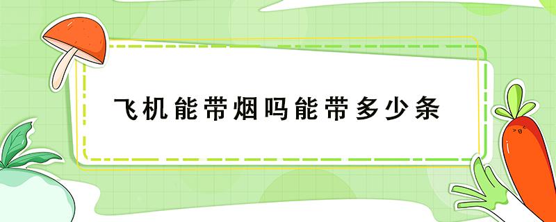 飞机能带烟吗能带多少条 飞机带烟可以带多少条