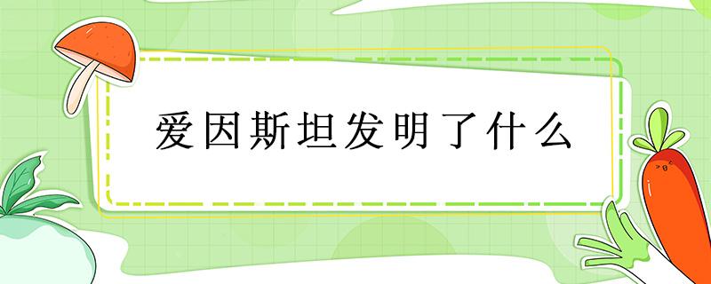 爱因斯坦发明了什么 爱因斯坦发明了什么灯