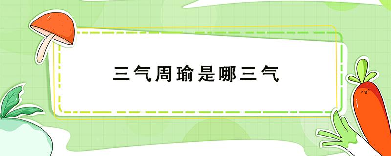 三气周瑜是哪三气（三国里三气周瑜是哪三气）