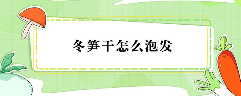 冬笋干怎么泡发 冬笋笋干怎么泡发