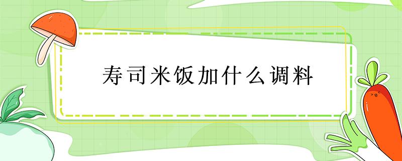 寿司米饭加什么调料（寿司米饭怎么调配）