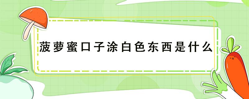 菠萝蜜口子涂白色东西是什么 菠萝蜜上面涂的白色的东西是什么