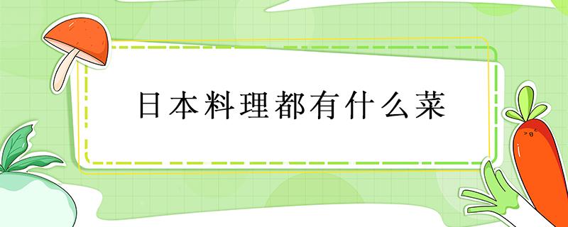 日本料理都有什么菜（日本料理都有什么菜怎么吃）