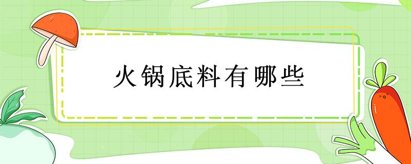 火锅底料有哪些（火锅底料有哪些品牌）