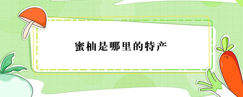 蜜柚是哪里的特产 蜜柚哪个地方产的好吃