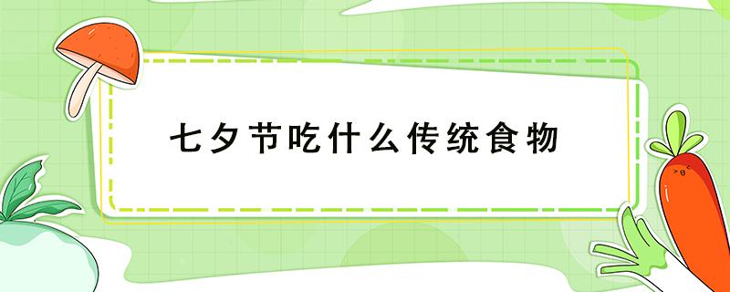 七夕节吃什么传统食物（七夕节吃什么传统食物浙江温州）