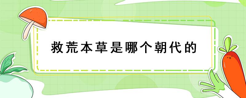 救荒本草是哪个朝代的 救荒本草是哪个朝代的书