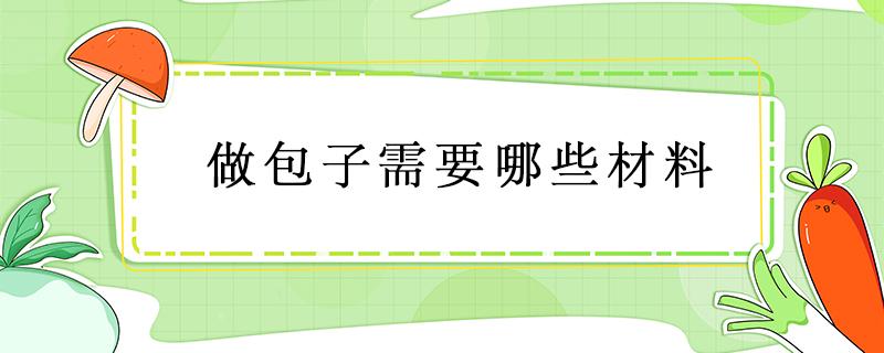 做包子需要哪些材料（做包子需要哪种材料）