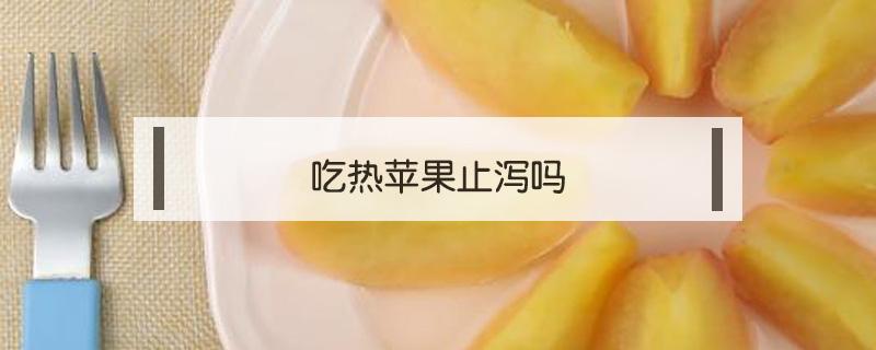 吃热苹果止泻吗 止腹泻吃苹果