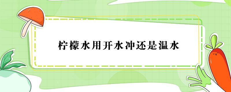 柠檬水用开水冲还是温水 柠檬用开水冲还是温水冲