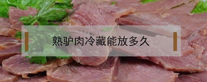 熟驴肉冷藏能放多久（生驴肉冷藏可以保存多久）