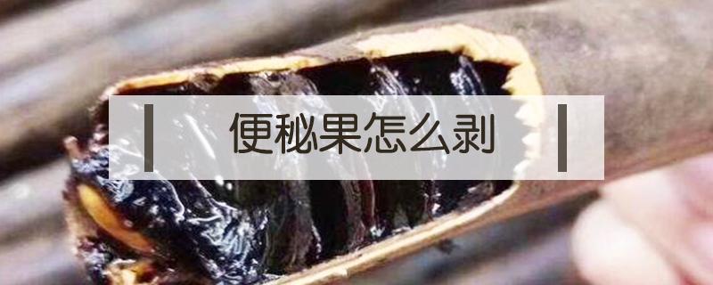 便秘果怎么剥（便秘果怎么剥皮）