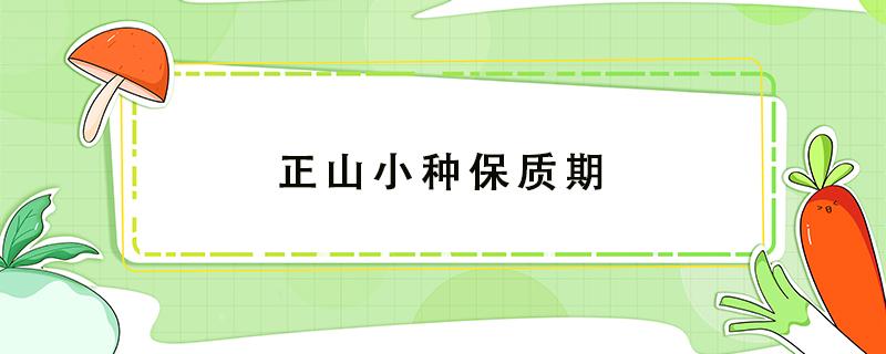 正山小种保质期（正山小种保质期一般是多久）