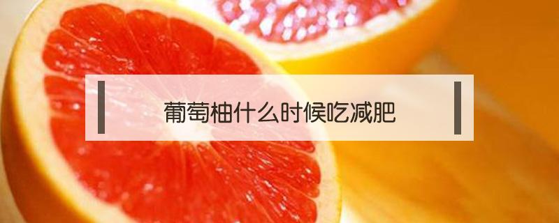葡萄柚什么时候吃减肥 晚餐吃葡萄柚能减肥吗