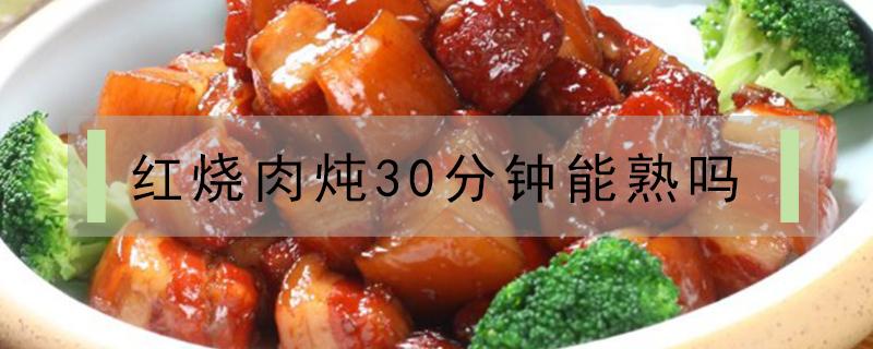 红烧肉炖30分钟能熟吗 红烧肉大火煮30分钟可以吗