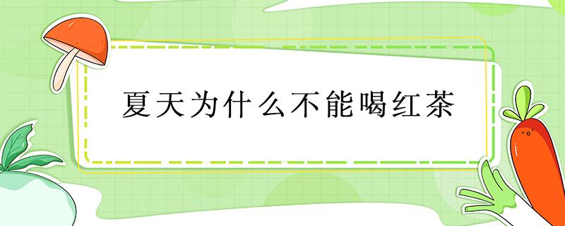 夏天为什么不能喝红茶 红茶夏天不能喝吗